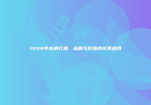 1999年木桐红酒：品质与价值的完美融合