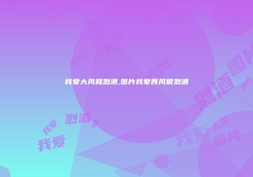 我爱大风和烈酒,图片我爱西风很烈酒