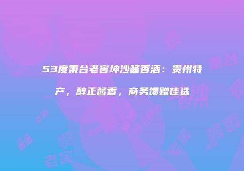 53度秉台老窖坤沙酱香酒：贵州特产，醇正酱香，商务馈赠佳选