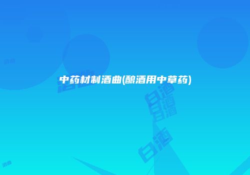 中药材制酒曲(酿酒用中草药)