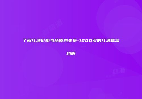 了解红酒价格与品质的关系-1000多的红酒算高档吗