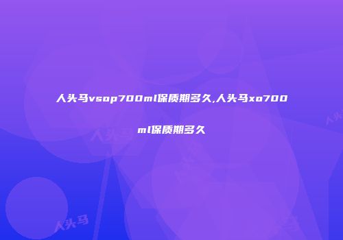 人头马vsop700ml保质期多久,人头马xo700ml保质期多久