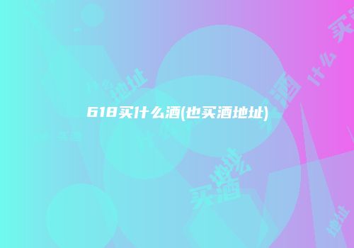 618买什么酒(也买酒地址)