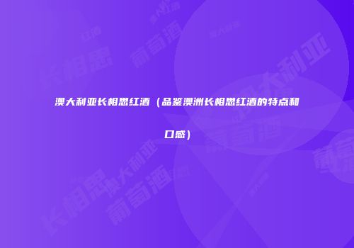 澳大利亚长相思红酒（品鉴澳洲长相思红酒的特点和口感）