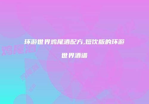 环游世界鸡尾酒配方,短饮版的环游世界酒谱