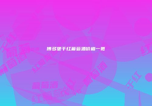博多堡干红葡萄酒价格一览