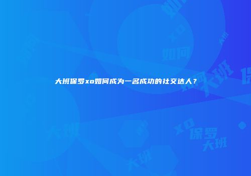 大班保罗xo如何成为一名成功的社交达人？