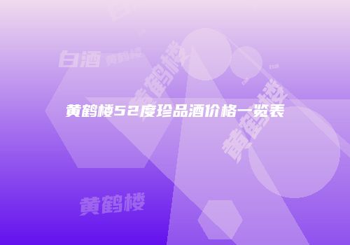 黄鹤楼52度珍品酒价格一览表