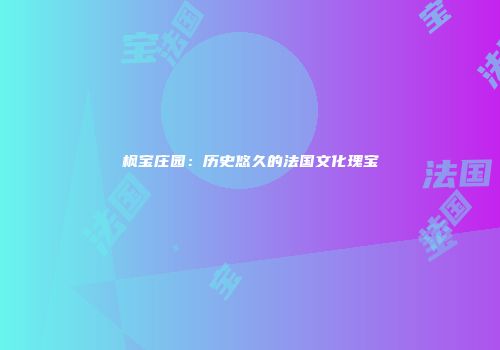 枫宝庄园：历史悠久的法国文化瑰宝