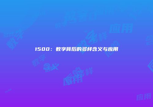 1500：数字背后的多样含义与应用