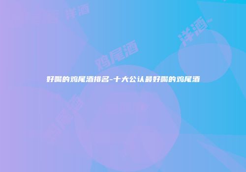 好喝的鸡尾酒排名-十大公认最好喝的鸡尾酒