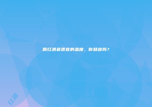 喝红酒最适宜的温度，你知道吗？