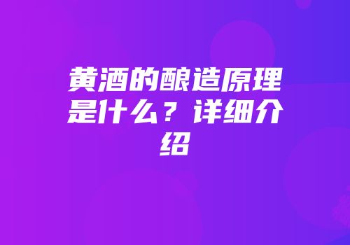 黄酒的酿造原理是什么？详细介绍