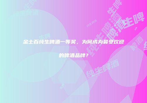 金士百纯生啤酒一等奖，为何成为最受欢迎的啤酒品牌？