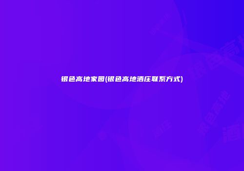 银色高地家园(银色高地酒庄联系方式)