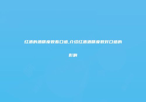 红酒的酒精度数看口感,介绍红酒酒精度数对口感的影响