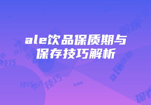 ale饮品保质期与保存技巧解析