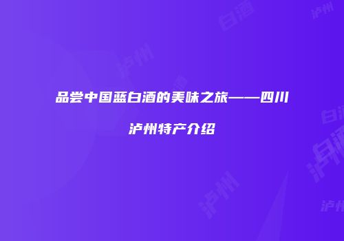 品尝中国蓝白酒的美味之旅——四川泸州特产介绍
