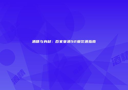 酒精与身材：百家宴酒52度饮酒指南