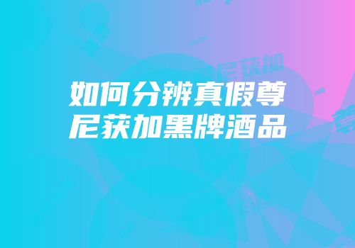 如何分辨真假尊尼获加黑牌酒品