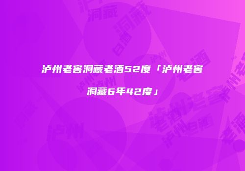 泸州老窖洞藏老酒52度「泸州老窖洞藏6年42度」