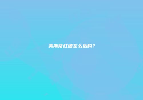 美斯蒂红酒怎么选购？