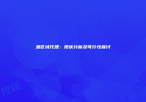 酒区域代理：现状分析及可行性探讨