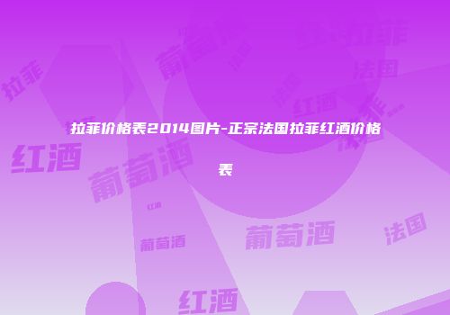 拉菲价格表2014图片-正宗法国拉菲红酒价格表