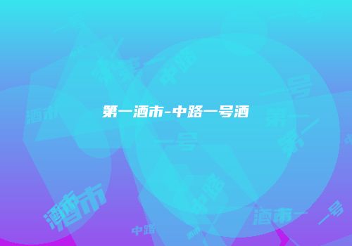 第一酒市-中路一号酒