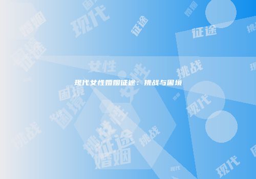 现代女性婚姻征途：挑战与困境