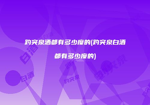 趵突泉洒都有多少度的(趵突泉白酒都有多少度的)