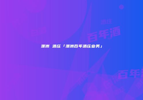 澳洲 酒庄「澳洲百年酒庄业务」