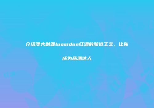 介绍澳大利亚luosidun红酒的酿造工艺，让你成为品酒达人
