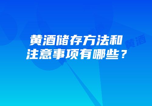 黄酒储存方法和注意事项有哪些？