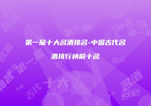 第一届十大名酒排名-中国古代名酒排行榜前十名