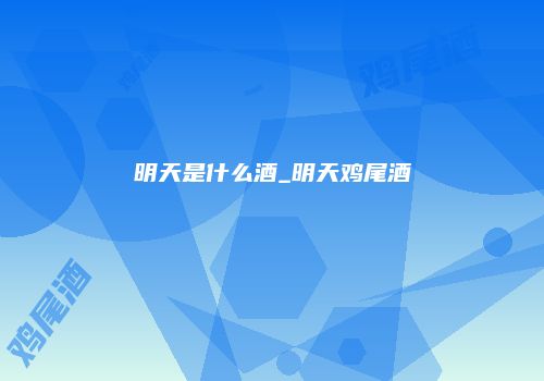 明天是什么酒_明天鸡尾酒