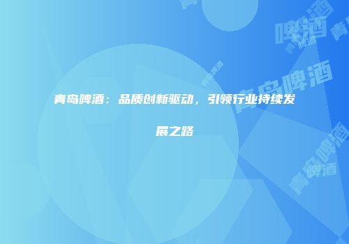 青岛啤酒：品质创新驱动，引领行业持续发展之路