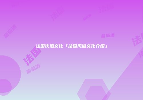 法国饮酒文化「法国风俗文化介绍」