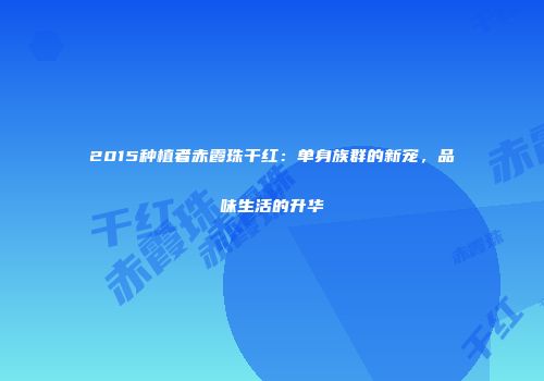 2015种植者赤霞珠干红：单身族群的新宠，品味生活的升华