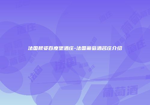 法国靓姿百度堡酒庄-法国葡萄酒名庄介绍