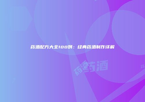 药酒配方大全100例：经典药酒制作详解