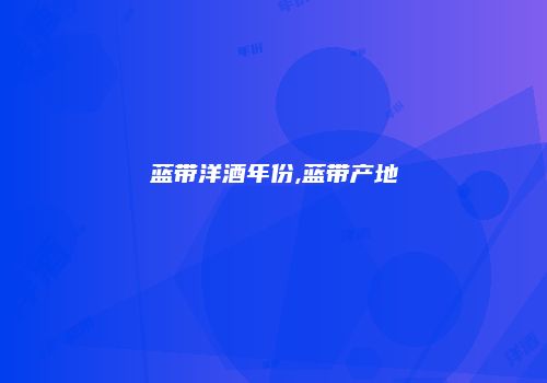 蓝带洋酒年份,蓝带产地