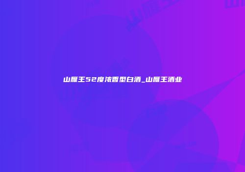 山雁王52度浓香型白酒_山雁王酒业