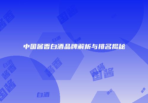 中国酱香白酒品牌解析与排名揭秘