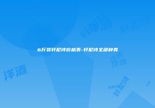 6斤装轩尼诗价格表-轩尼诗全部种类