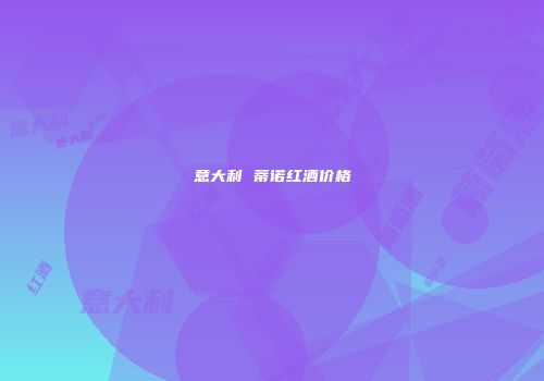 意大利 蒂诺红酒价格
