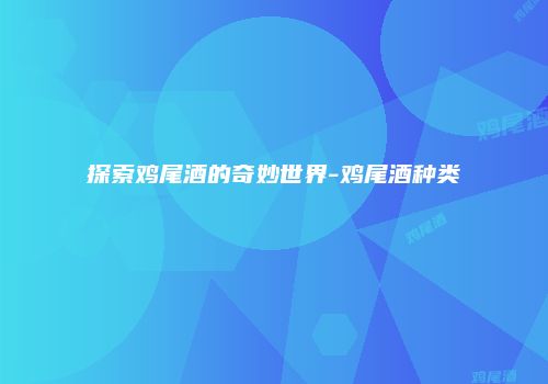探索鸡尾酒的奇妙世界-鸡尾酒种类