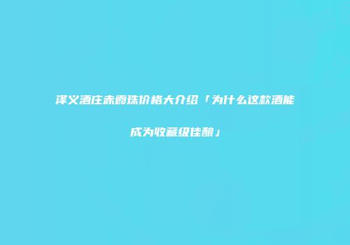 泽义酒庄赤霞珠价格大介绍「为什么这款酒能成为收藏级佳酿」