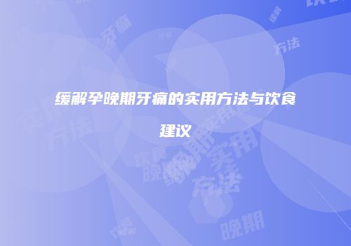 缓解孕晚期牙痛的实用方法与饮食建议
