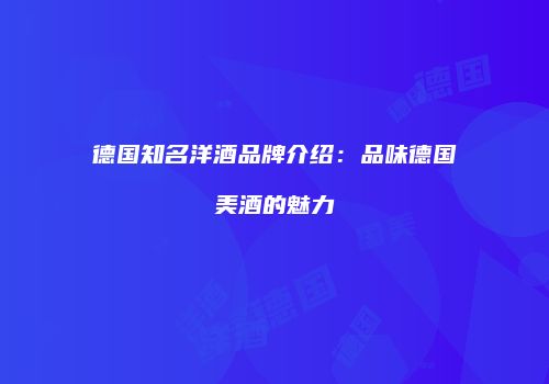 德国知名洋酒品牌介绍：品味德国美酒的魅力